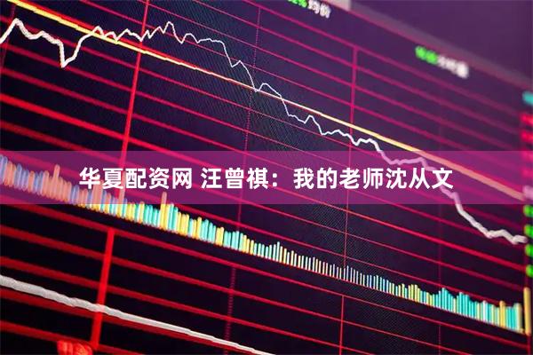 华夏配资网 汪曾祺:我的老师沈从文