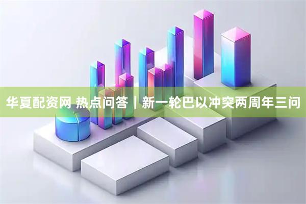 华夏配资网 热点问答｜新一轮巴以冲突两周年三问