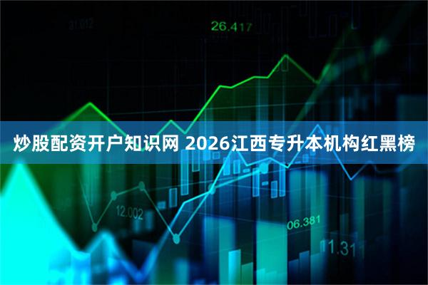 炒股配资开户知识网 2026江西专升本机构红黑榜