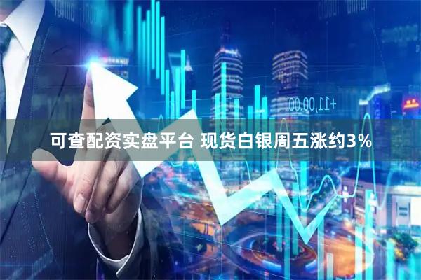 可查配资实盘平台 现货白银周五涨约3%