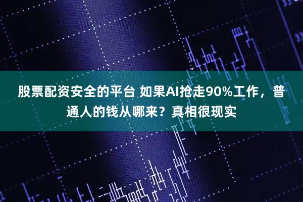 股票配资安全的平台 如果AI抢走90%工作，普通人的钱从哪来？真相很现实