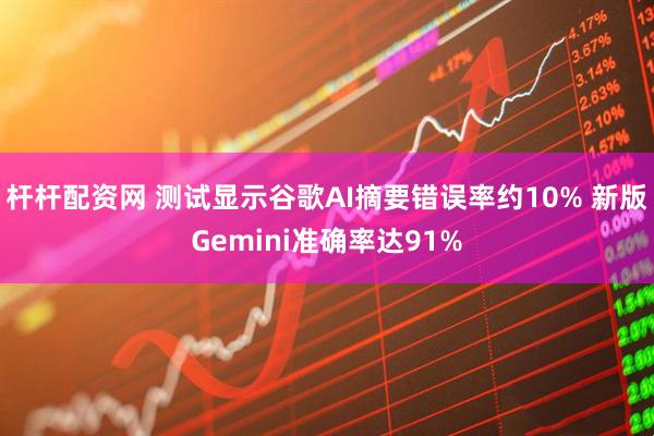 杆杆配资网 测试显示谷歌AI摘要错误率约10% 新版Gemini准确率达91%