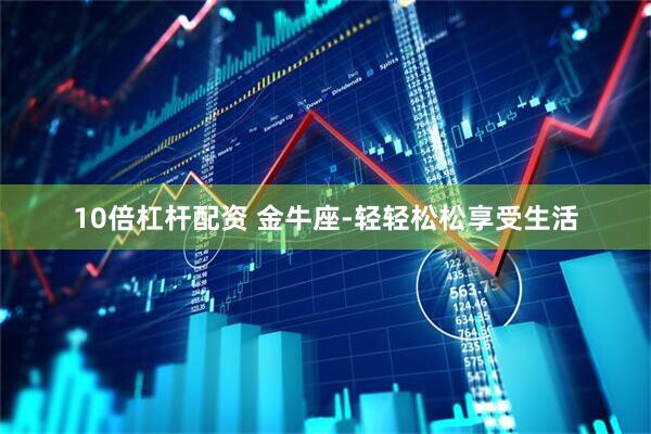 10倍杠杆配资 金牛座-轻轻松松享受生活