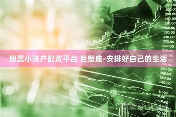 股票小账户配资平台 巨蟹座-安排好自己的生活