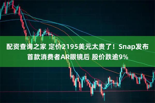 配资查询之家 定价2195美元太贵了！Snap发布首款消费者AR眼镜后 股价跌逾9%