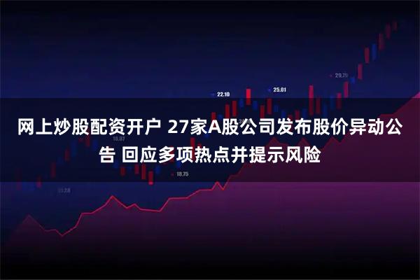 网上炒股配资开户 27家A股公司发布股价异动公告 回应多项热点并提示风险