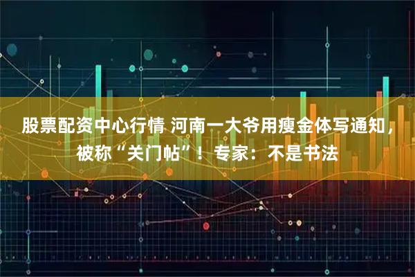 股票配资中心行情 河南一大爷用瘦金体写通知，被称“关门帖”！专家：不是书法